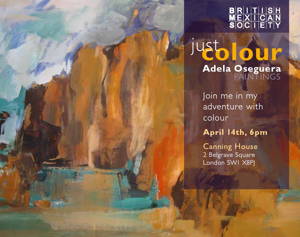The British Mexican Society has the honour to invite you to an exhibition of paintings by the Mexican artist Adela Oseguera Iturbide. Thursday, 14th April 2011. 
